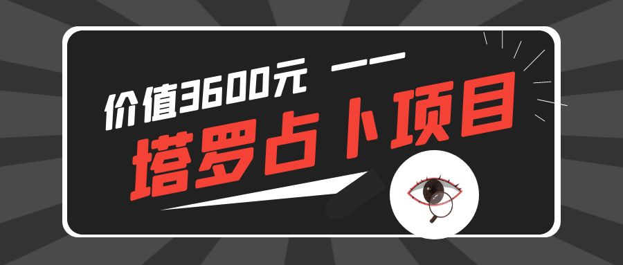 价值3600的冷门项目，塔罗占卜项目拆解，单人也能月入过万（全套文本教程+资源）