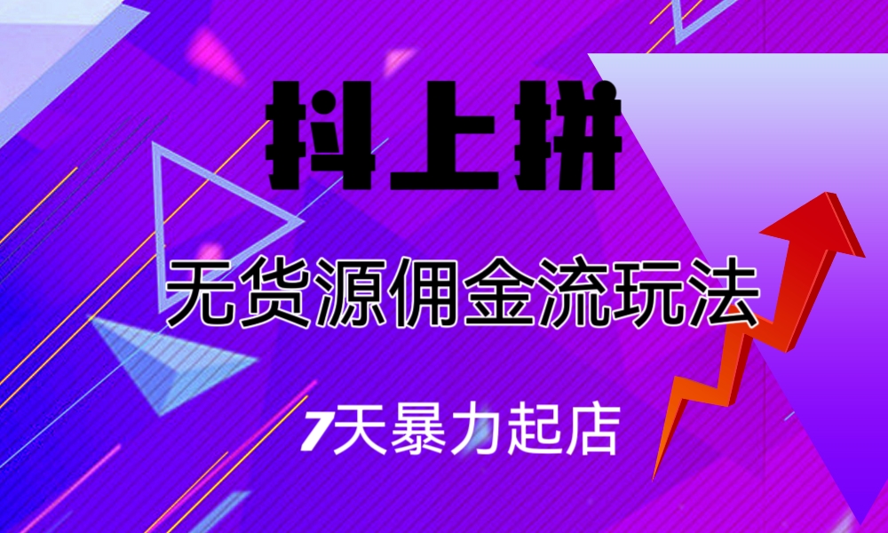 抖上拼无货源佣金流玩法，7天暴力起店，月入过万