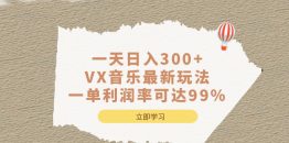 （6833期）一天日入300+,VX音乐最新玩法，一单利润率可达99%
