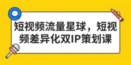 短视频流量星球，短视频差异化双IP策划课（2023新版）