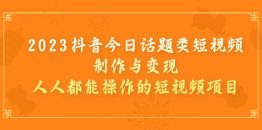 2023抖音今日话题类短视频制作与变现，人人都能操作的短视频项目
