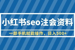 （6366期）小红书seo注会资料，一部手机就能操作，日入500+（教程+资料）