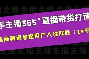 （6389期）新手主播365°直播带货·打造营，在电商赛道拿捏用户人性取胜（14节课）