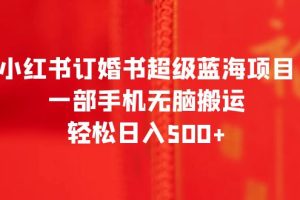 （6438期）小红书订婚书超级蓝海项目，一部手机无脑搬运，轻松日入500+