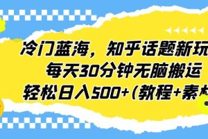 （6567期）冷门蓝海，知乎话题新玩法，每天30分钟无脑搬运，轻松日入500+(教程+素材)