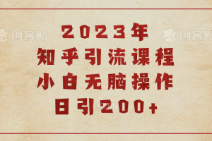 (6640期)2023知乎引流课程，小白无脑操作日引200+