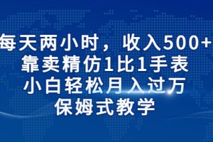 （6723期）每天两小时，收入500+，靠卖精仿1比1手表，小白轻松月入过万！保姆式教学