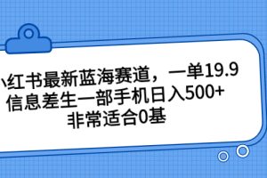 （6852期）小红书最新蓝海赛道，一单19.9，信息差生一部手机日入500+，非常适合0基