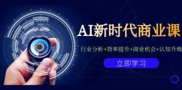 （7053期）AI新时代商业课：行业分析+效率提升+商业机会+认知升维（40节课+附件）