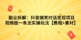 （7055期）副业拆解：抖音搞笑对话变现项目，视频版一条龙实操玩法【教程+素材】