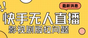 （7067期）外面卖课3999元快手无人直播播剧教程，快手无人直播播剧版权问题