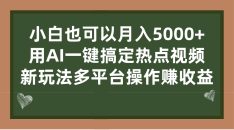 （7084期）小白也可以月入5000+， 用AI一键搞定热点视频， 新玩法多平台操作赚收益