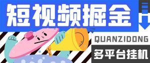 最新多平台短视频全自动挂机掘金脚本，单机多平台运行一天15-20+【挂机…