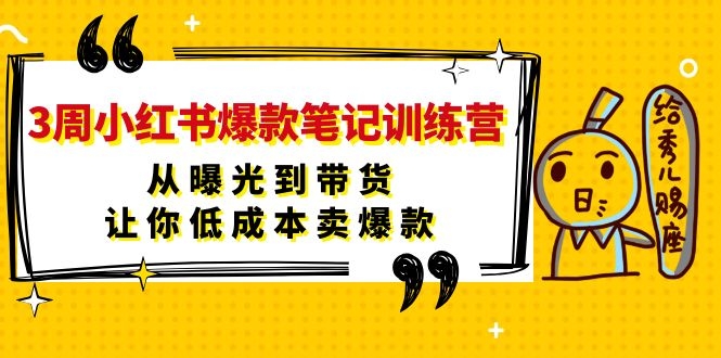 3周小红书爆款笔记训练营：从曝光到带货，让你低成本卖爆款