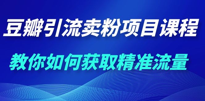 九京·豆瓣引流卖粉项目课程，教你如何获取精准流量（价值1200元）