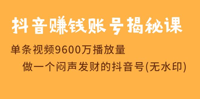 （1236期）抖音赚钱账号揭秘课 单条视频9600万播放量 做一个闷声发财的抖音号