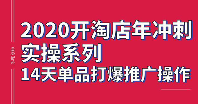 （1260期）2020淘宝冲刺实操，14天单品打爆推广操作，抖音拉爆销量核心技巧
