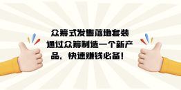 众筹式·发售落地套装：通过众筹制造一个新产品，快速赚钱必备！