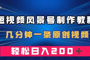 （7372期）短视频风景号制作教程，几分钟一条原创视频，轻松日入200＋