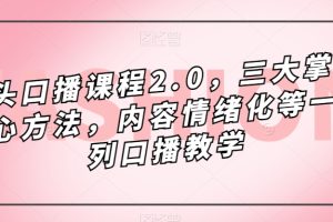 （7374期）镜头-口播课程2.0，三大掌握核心方法，内容情绪化等一系列口播教学