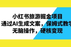 （6886期）小红书旅游掘金项目，通过AI生成文案，保姆式教学，无脑操作，硬核变现