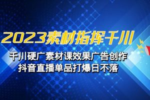 （6935期）2023素材 指挥千川，千川硬广素材课效果广告创作，抖音直播单品打爆日不落