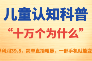 （7261期）儿童认知科普“十万个为什么”一单利润39.8，简单粗暴，一部手机就能变现