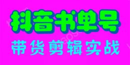 （6455期）抖音书单号带货剪辑实战：手把手带你 起号 涨粉 剪辑 卖货 变现（46节）