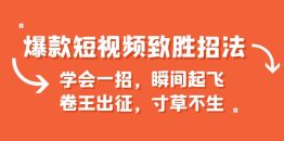 （6569期）爆款短视频致胜招法，学会一招，瞬间起飞，卷王出征，寸草不生