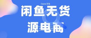 （6707期）2023最强蓝海项目，闲鱼无货源电商，无风险易上手月赚10000 见效快