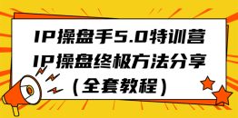 （6777期）IP操盘手5.0特训营，IP操盘终极方法分享（全套教程）