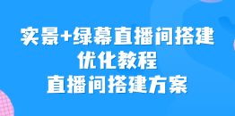 （6778期）实景+绿幕直播间搭建优化教程，直播间搭建方案