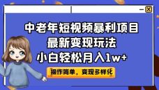 （6786期）中老年短视频暴利项目最新变现玩法，小白轻松月入1w+