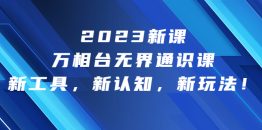 （6787期）2023新课·万相台·无界通识课，新工具，新认知，新玩法！