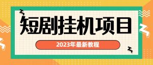 （6791期）2023年最新短剧挂机项目：最新风口暴利变现项目