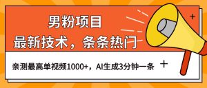 （6846期）男粉项目，最新技术视频条条热门，一条作品1000+AI生成3分钟一条