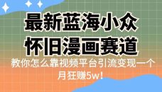 （6869期）最新蓝海小众怀旧漫画赛道 高转化一单29.9 靠视频平台引流变现一个月狂赚5w