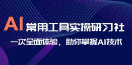 （6882期）AI-常用工具实操研习社，一次全面体验，助你掌握AI技术