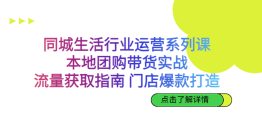 （6946期）同城生活行业运营系列课：本地团购带货实战，流量获取指南 门店爆款打造