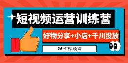 （6947期）0基础短视频运营训练营：好物分享+小店+千川投放（26节视频课）