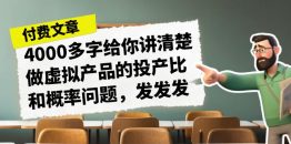 （7027期）某付款文章《4000多字给你讲清楚做虚拟产品的投产比和概率问题，发发发》