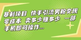 （7114期）暴利项目，快手引流男粉变现，零成本，卖多少赚多少，一部手机即可操作…