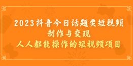 （7123期）2023抖音今日话题类短视频制作与变现，人人都能操作的短视频项目