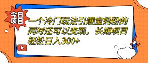 （7147期）一个冷门玩法引爆宝妈粉的同时还可以变现，长期项目轻松日入300+