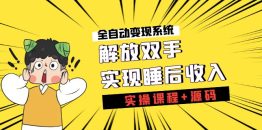 （7236期）《全自动变现系统》解放双手，实现睡后收入（实操课程+源码）