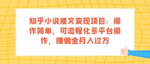 （7260期）知乎小说推文变现项目：操作简单，可流程化多平台操作，赚佣金月入过万