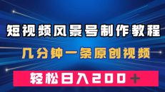 （7372期）短视频风景号制作教程，几分钟一条原创视频，轻松日入200＋