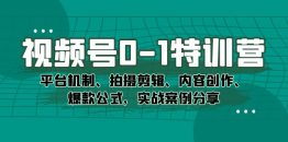 （7373期）视频号0-1特训营：平台机制、拍摄剪辑、内容创作、爆款公式，实战案例分享