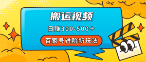 （7382期）百家号进阶新玩法，靠搬运视频，轻松日赚500＋，附详细操作流程