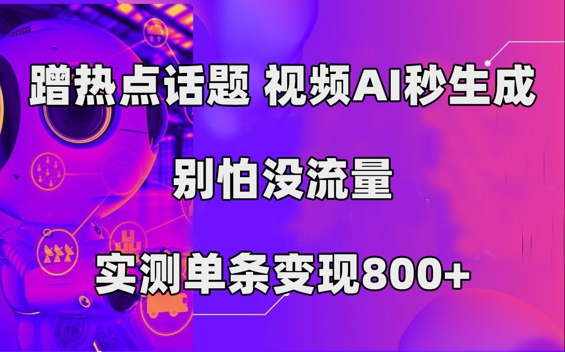 蹭热点话题，视频AI秒生成，别怕没流量，实测单条变现800+